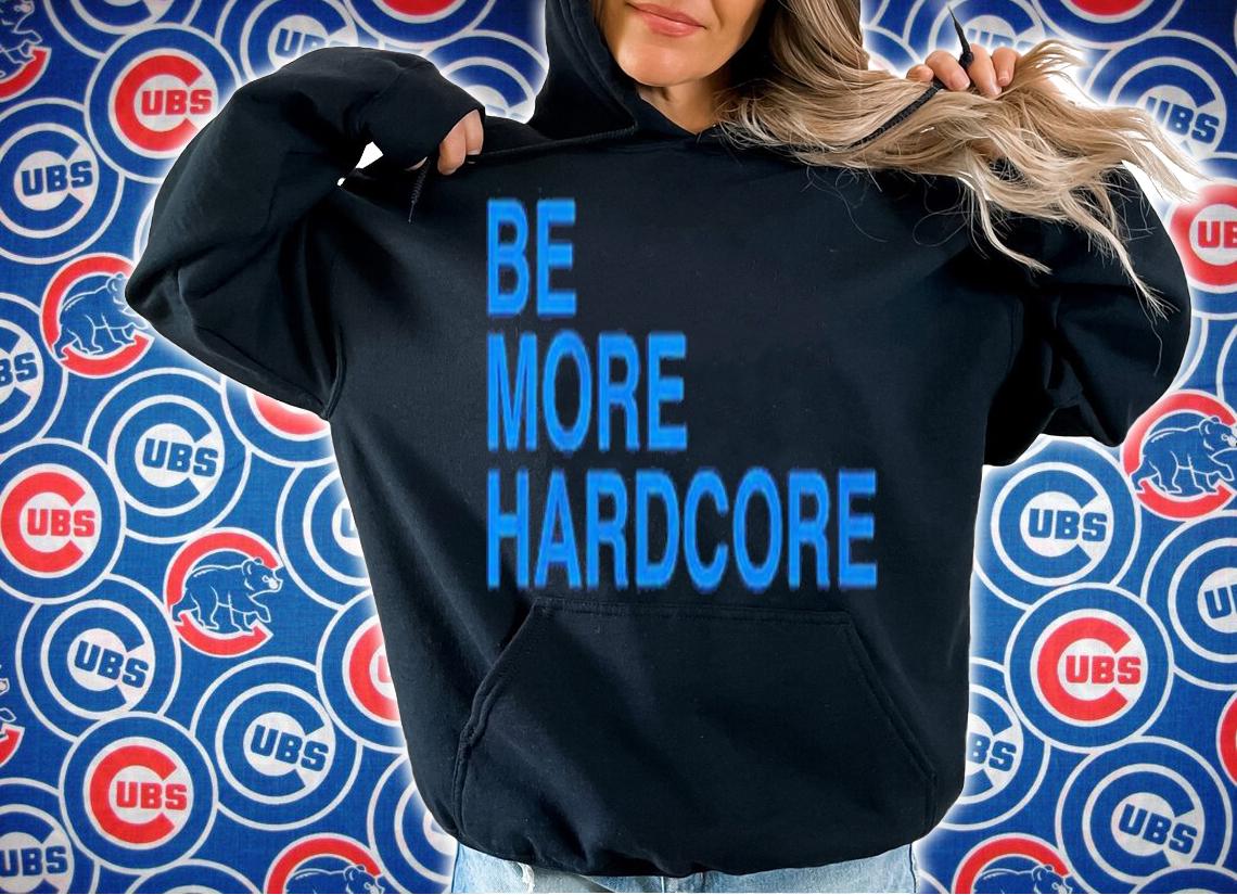 Be More Hardcore shirt t-shirt hoodie