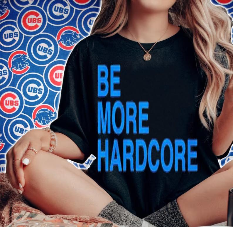 Be More Hardcore shirt t-shirt woman shirt