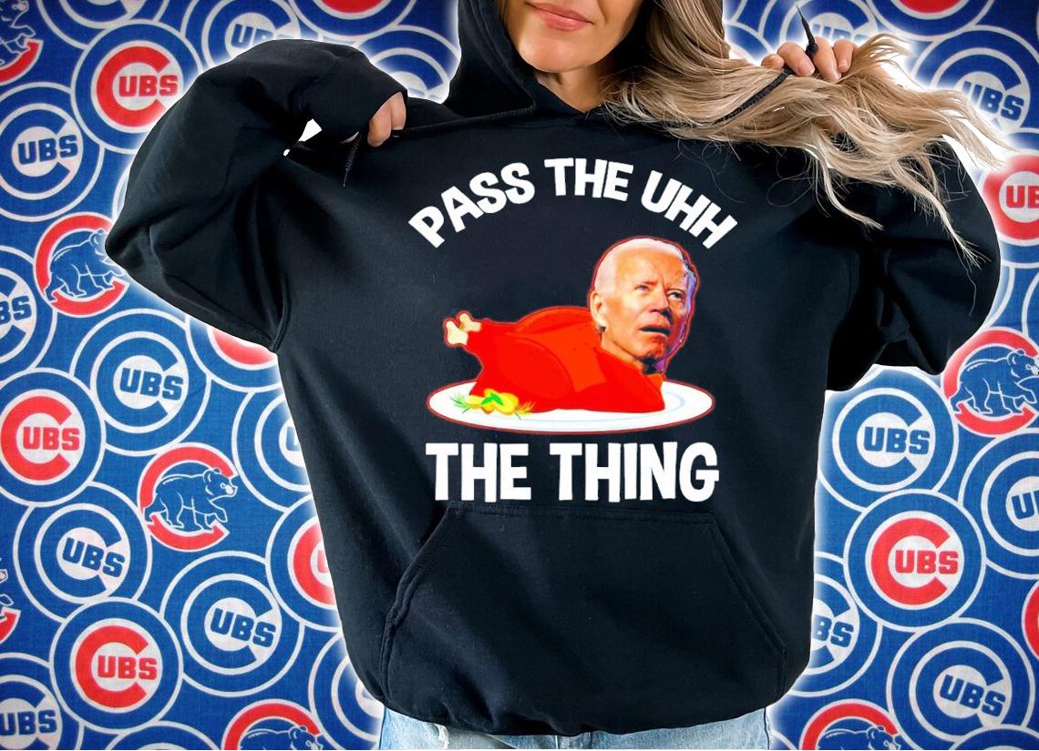 Biden Pass The Uhh The Thing t-shirt hoodie