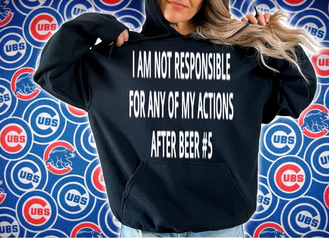 I am not responsible for any of my actions after beer #5 shirt t-shirt hoodie