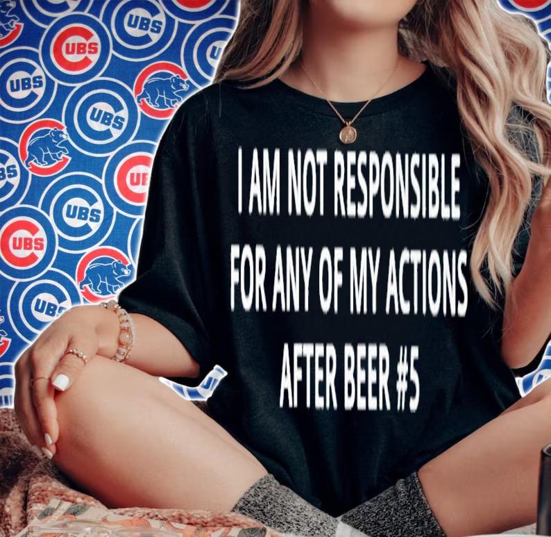 I am not responsible for any of my actions after beer #5 shirt t-shirt woman shirt