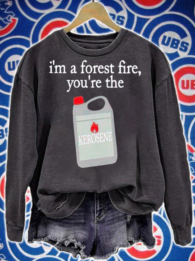I'm a forest fire you're the kerosene shirt t-shirt sweatshirt