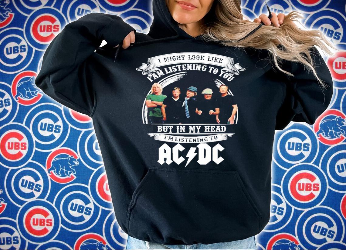 I Might Look Like I'm Listening To You But In My Head I'm Listening To ACDC Shirt t-shirt hoodie