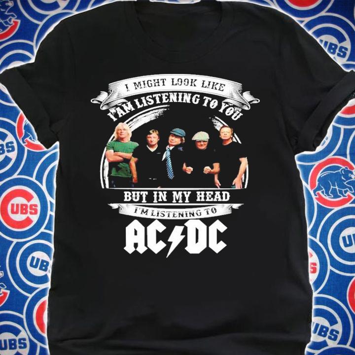 I Might Look Like I'm Listening To You But In My Head I'm Listening To ACDC Shirt t-shirt shirt