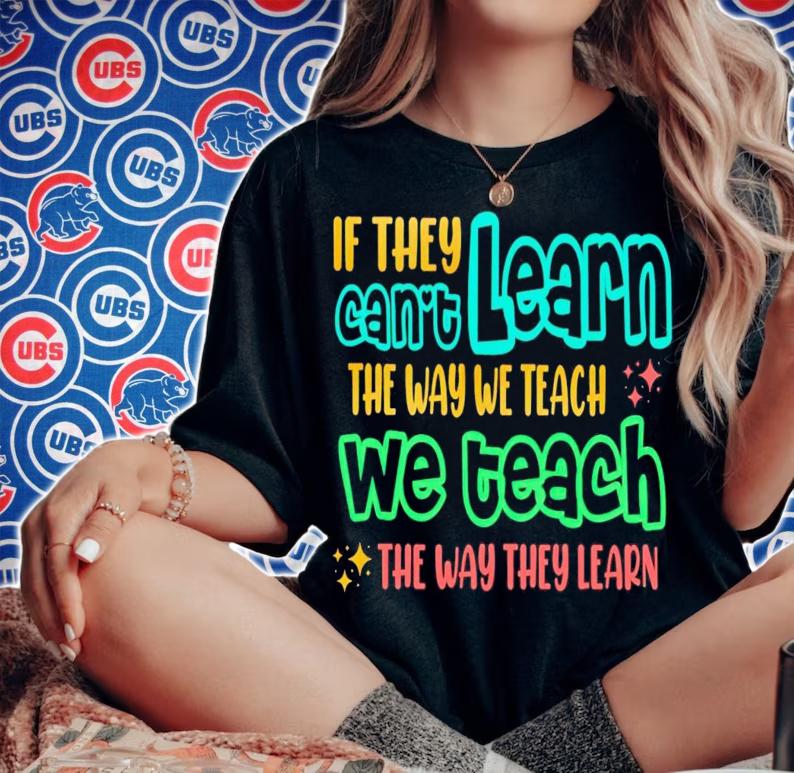 If they can't learn the way we teach the way they learn shirt t-shirt woman shirt