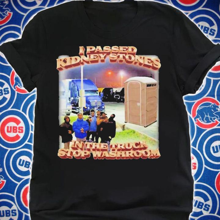 I Passed Kidney Stones In The Truck Stop Washroom T-Shirt t-shirt