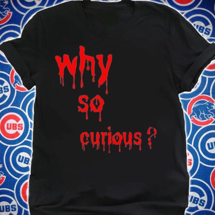 Why So Curious Bloody Shirt t-shirt shirt