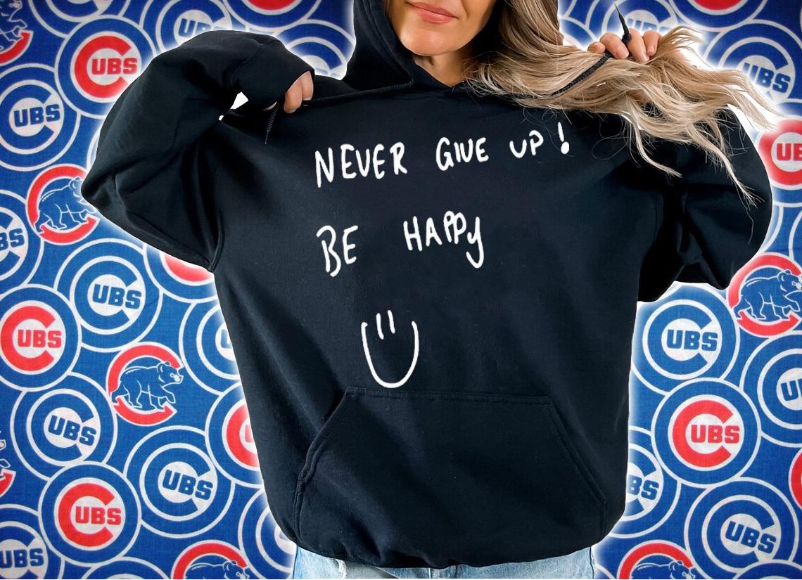 Never give up be happy shirt t-shirt hoodie