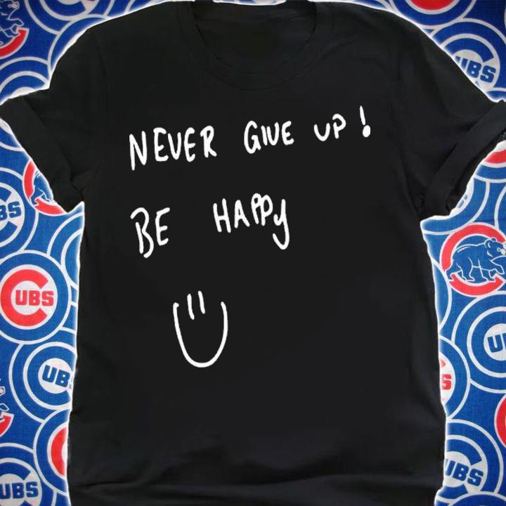 Never give up be happy shirt t-shirt shirt