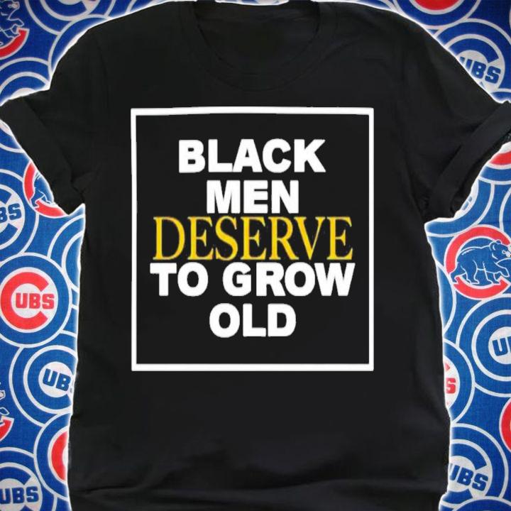 Black Men Deserve To Grow Old T-Shirt t-shirt