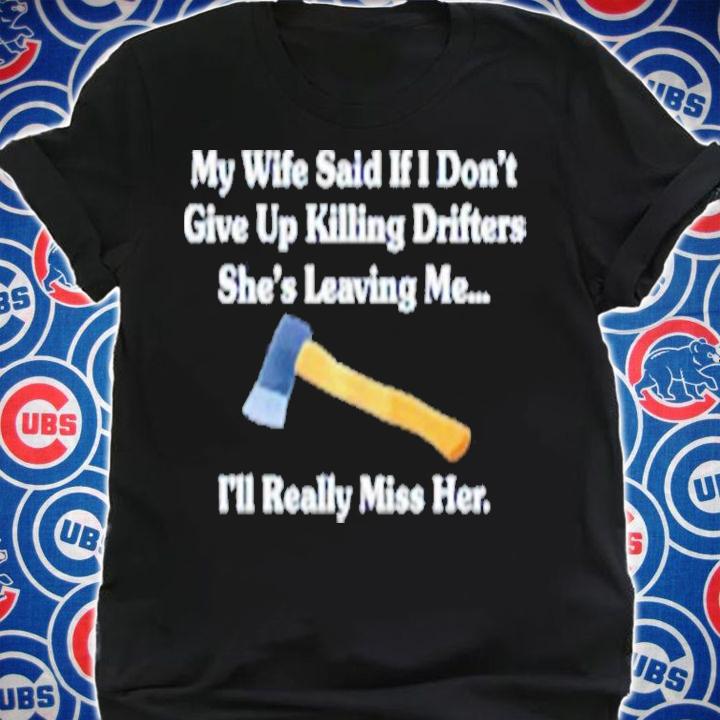 My Wife Said If I Don't Give Up Killing Drifters Shirt t-shirt