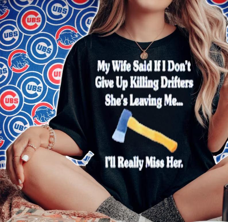 My Wife Said If I Don't Give Up Killing Drifters Shirt t-shirt