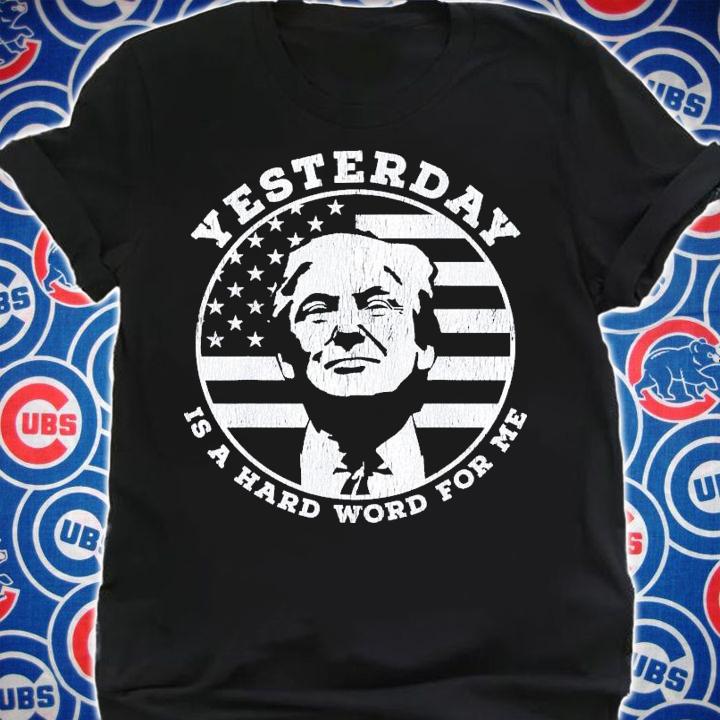 Yesterday Is A Hard Word For Me Trump T-Shirt t-shirt