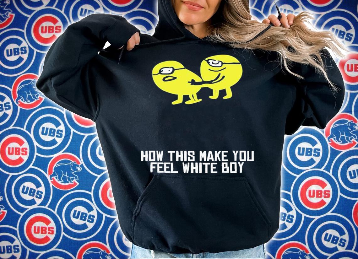 How This Make You Feel White Boy shirt t-shirt hoodie