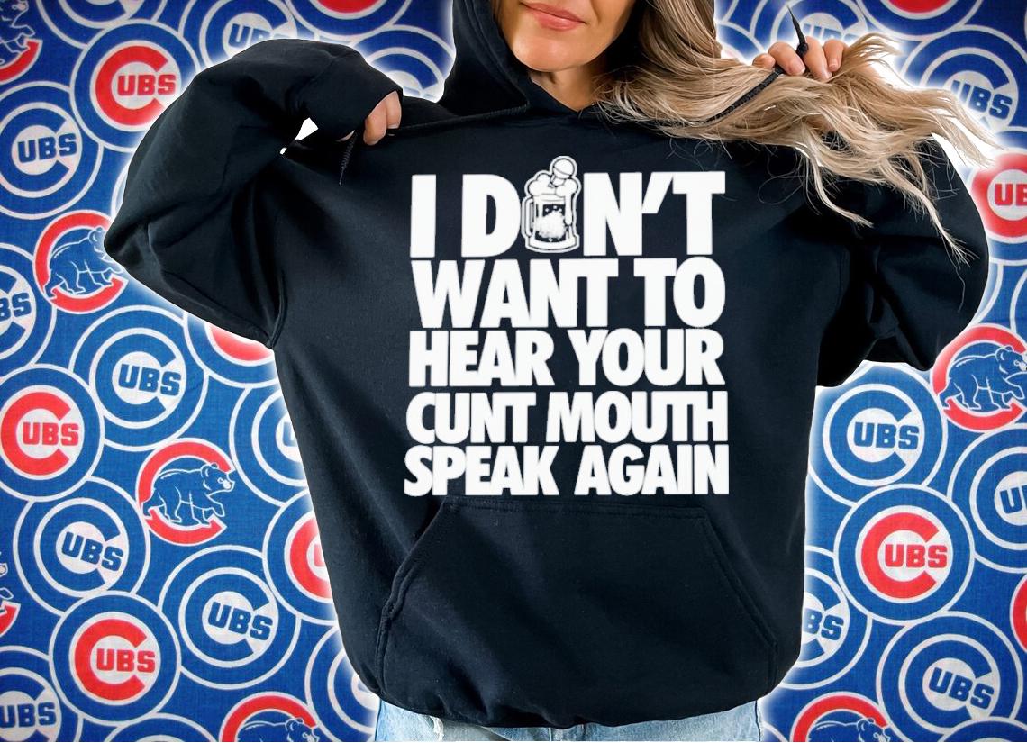 I Don't Want To Hear Your Cunt Mouth Speak Again Drinkin Bros t-shirt hoodie