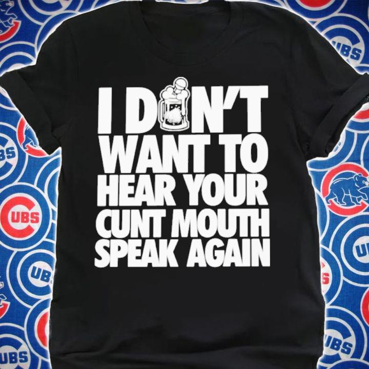 I Don't Want To Hear Your Cunt Mouth Speak Again Drinkin Bros t-shirt shirt