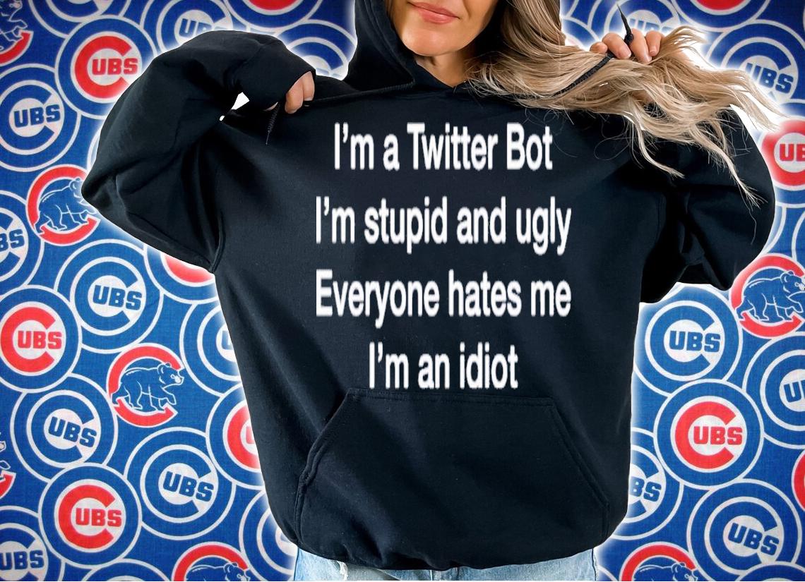I'm A Twitter Bot I'm Stupid And Ugly Everyone Hates Me I'm An Idiot Shirt t-shirt hoodie
