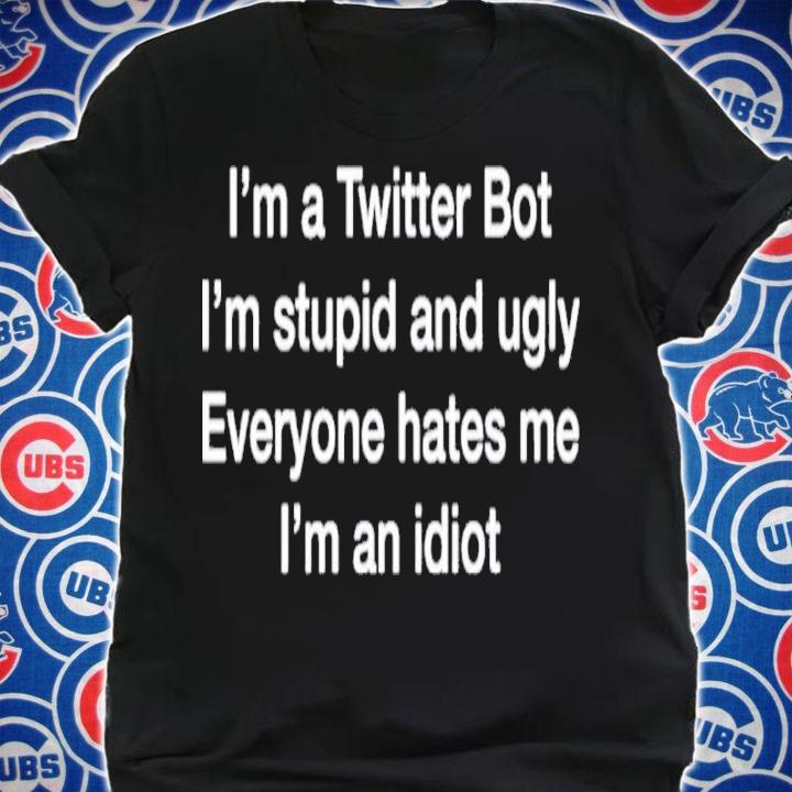 I'm A Twitter Bot I'm Stupid And Ugly Everyone Hates Me I'm An Idiot Shirt t-shirt shirt