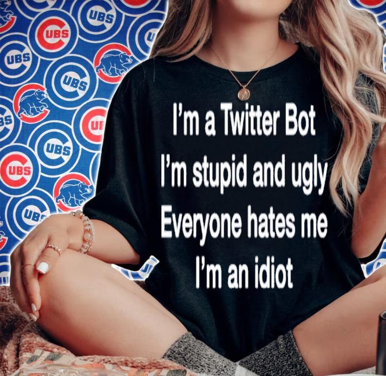 I'm A Twitter Bot I'm Stupid And Ugly Everyone Hates Me I'm An Idiot Shirt t-shirt woman shirt