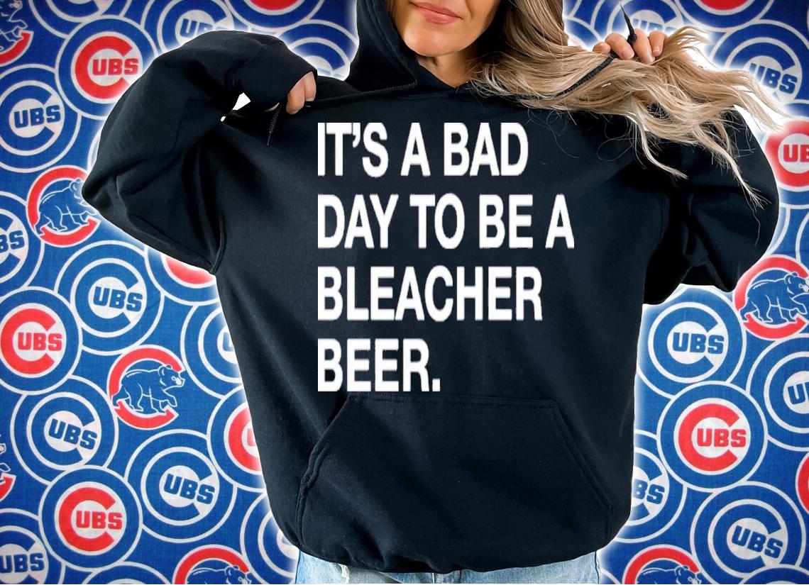 It's A Bad Day To Be A Bleacher Beer Shirt t-shirt hoodie