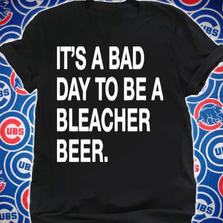 It's A Bad Day To Be A Bleacher Beer Shirt t-shirt shirt