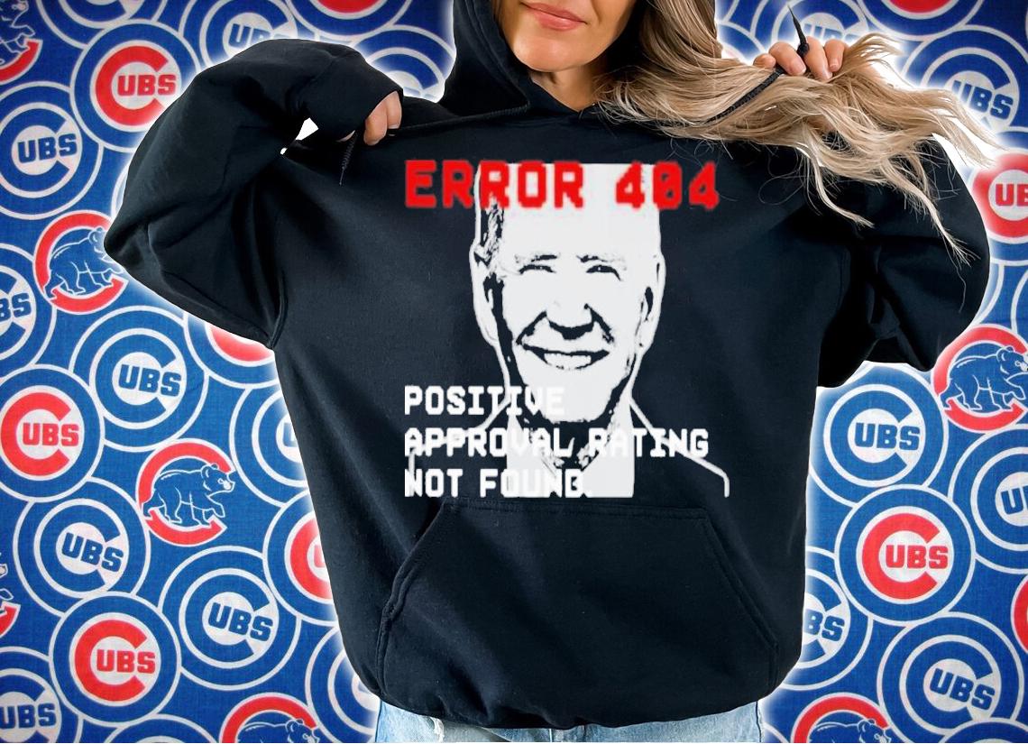 Joe Biden Error 404 Positive Approval Rating Not Found Shirt t-shirt hoodie