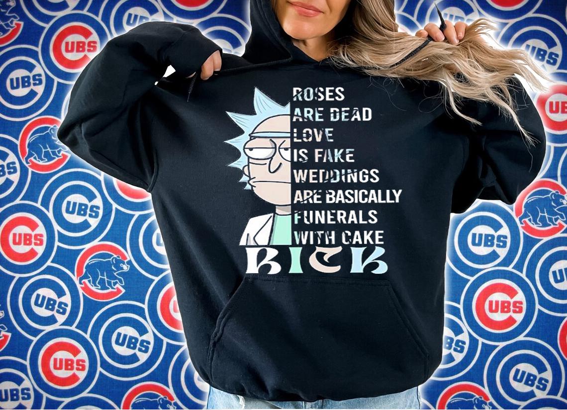 Rick Sanchez Roses Are Dead Love Is Fake Weddings Are Basically Funerals With Cake t-shirt hoodie