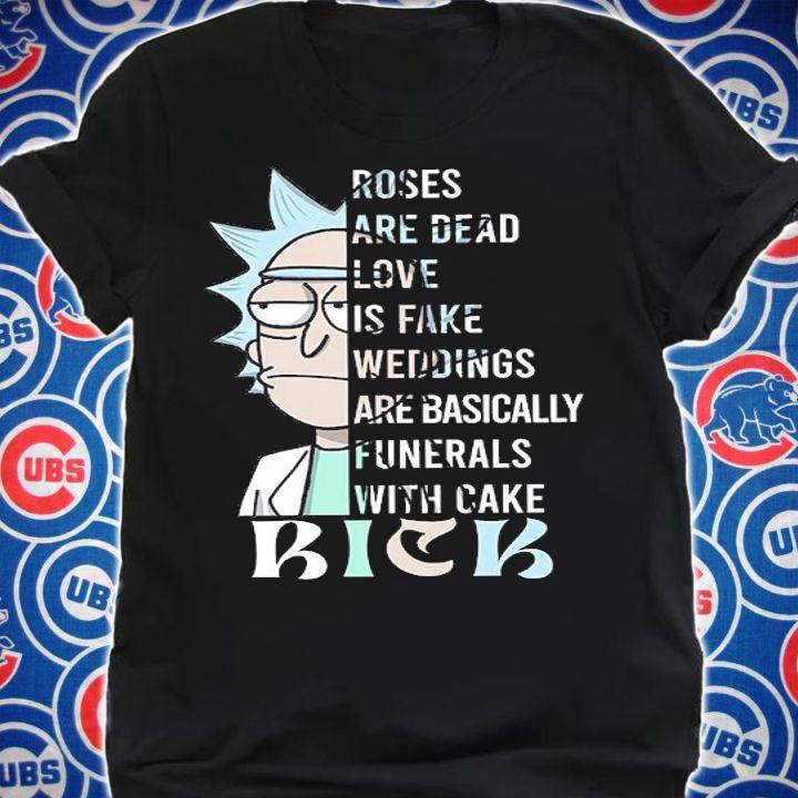 Rick Sanchez Roses Are Dead Love Is Fake Weddings Are Basically Funerals With Cake t-shirt shirt