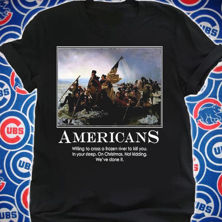 Americans Willing To Cross A Frozen River To Kill You T-Shirt t-shirt