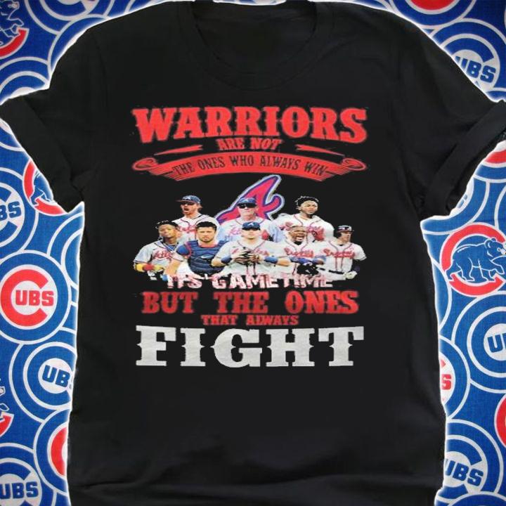 Atlanta Braves Warriors Are Not The Ones Who Always Win But The Ones That Always Fight Shirt t-shirt shirt