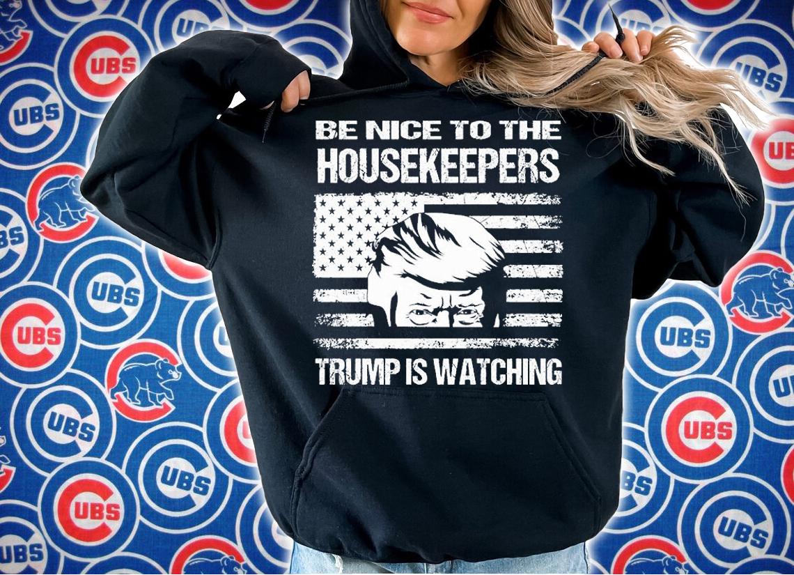 Be Nice to the Housekeepers Trump is watching USA Flag t-shirt hoodie