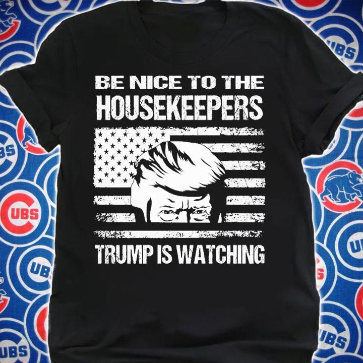 Be Nice to the Housekeepers Trump is watching USA Flag t-shirt shirt