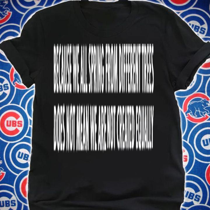 Because We All Spring From Different Trees Does Not Mean We Are Not Created Equally T-Shirt t-shirt shirt