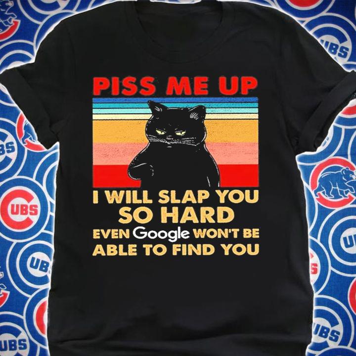 Black Cat Piss Me Up I Will Slap You So Hard Even Google Won't Be Able To Find You T-Shirt t-shirt shirt