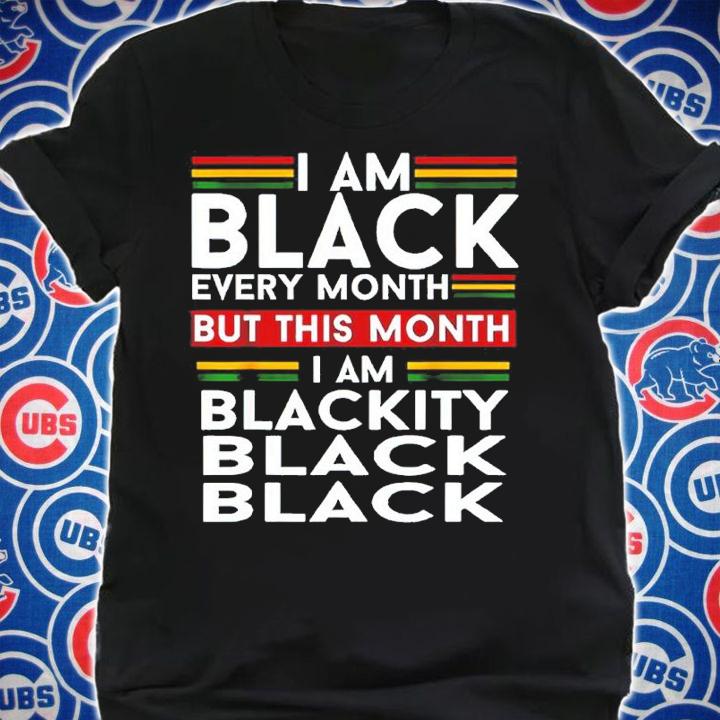 I Am Black Every Month But This Month I'm Blackity Black Shirt t-shirt shirt