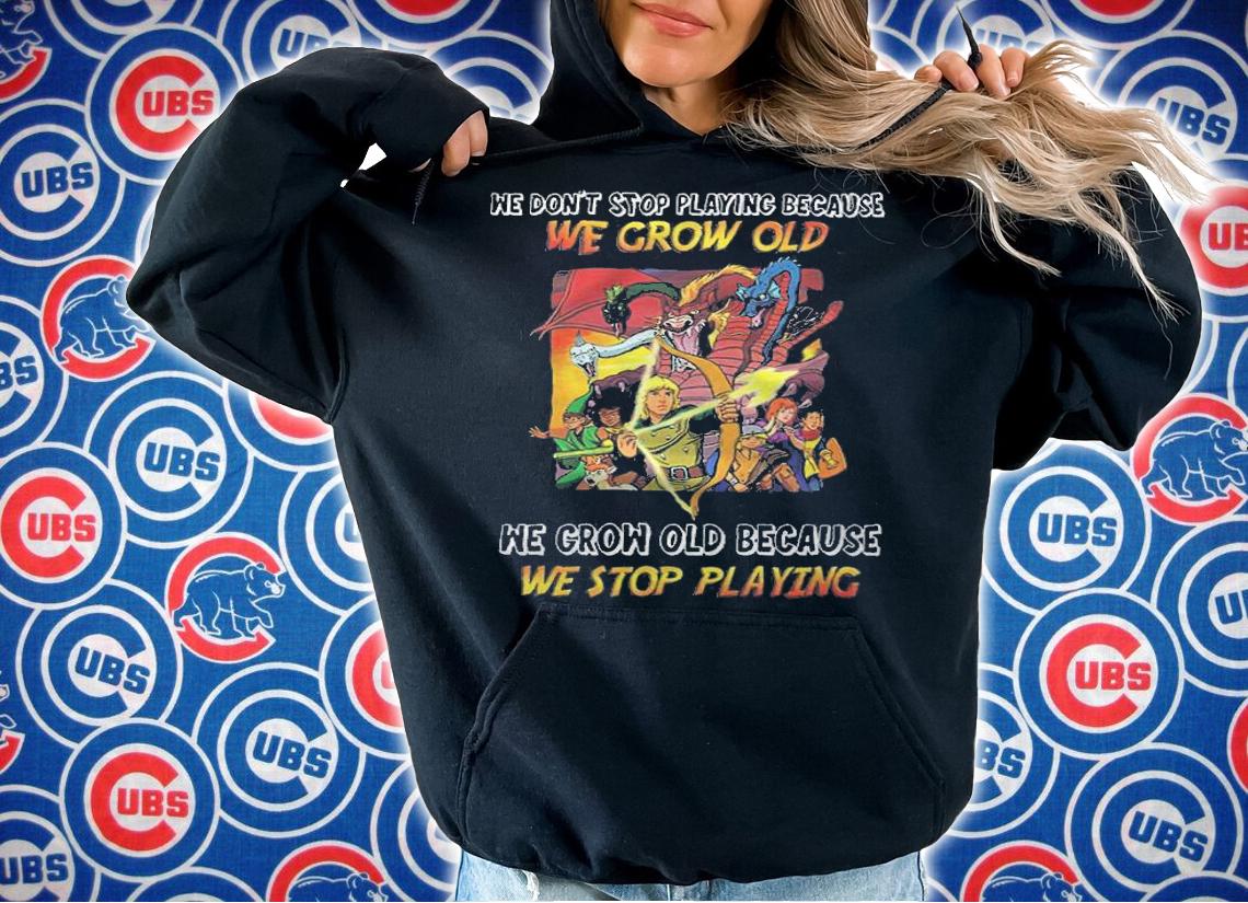 We Don't Stop Playing Because We Grow Old We Grow Old Because We Stop Playing Shirt t-shirt hoodie