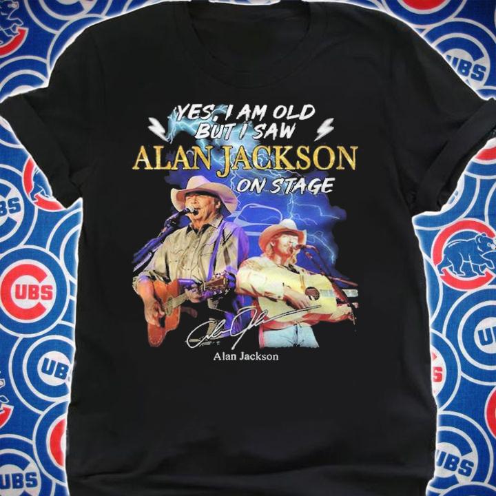 Yes I am old but I saw Alan Jackson on stage signature shirt t-shirt shirt