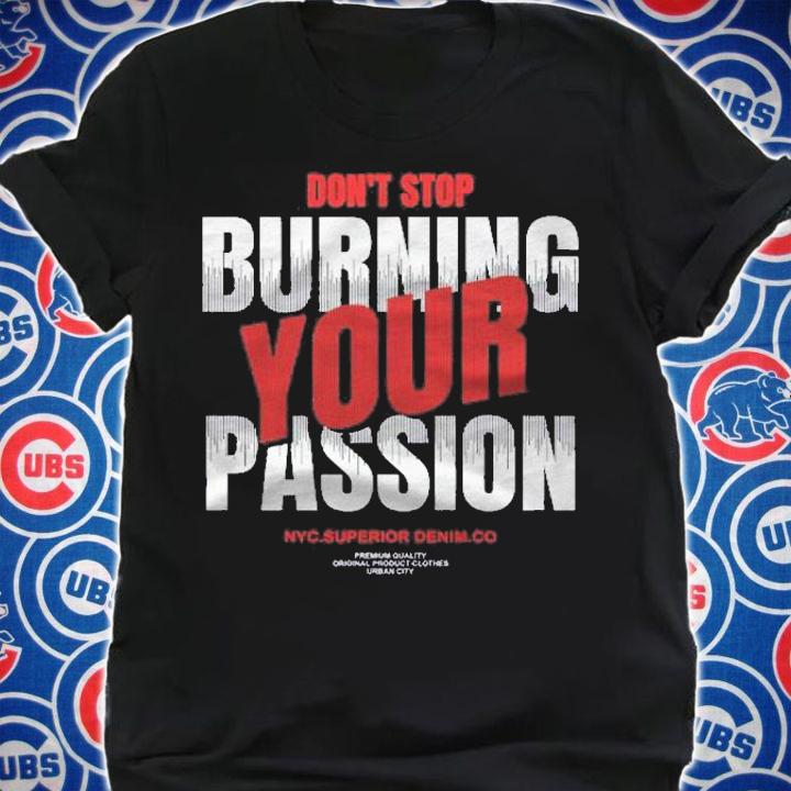 Dont Stop Burning Your Passion shirt t-shirt shirt