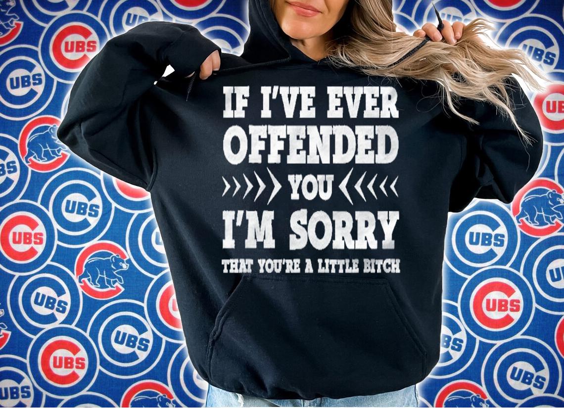 If Ive Ever Offended You Im Sorry Youre A Little Bitch Shirt t-shirt hoodie