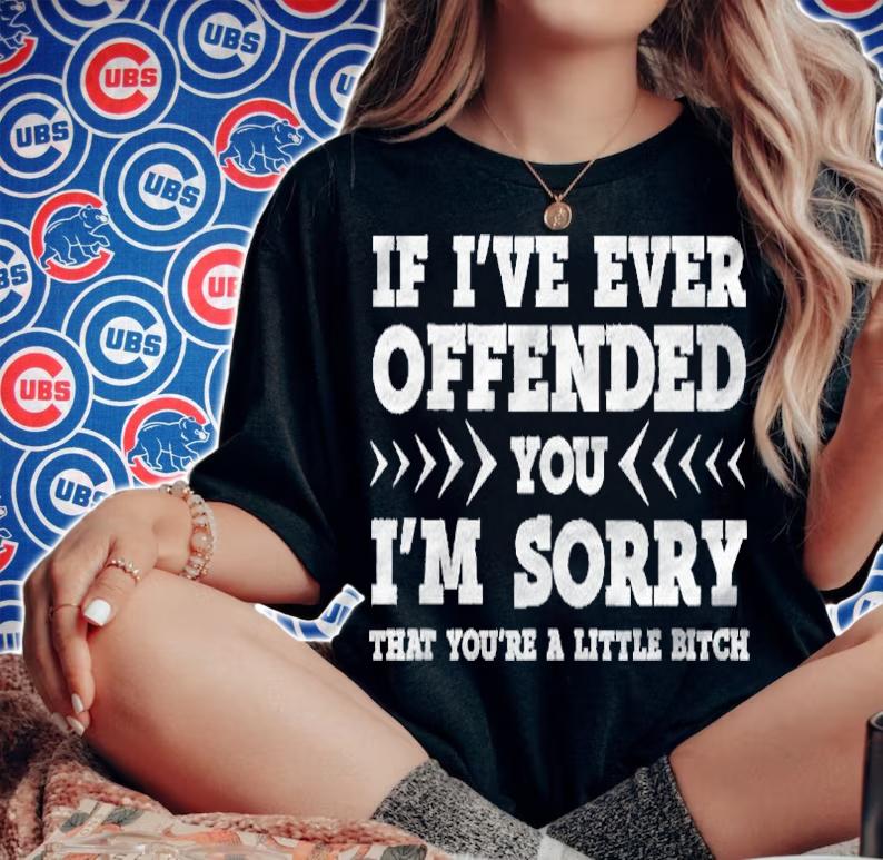 If Ive Ever Offended You Im Sorry Youre A Little Bitch Shirt t-shirt woman shirt