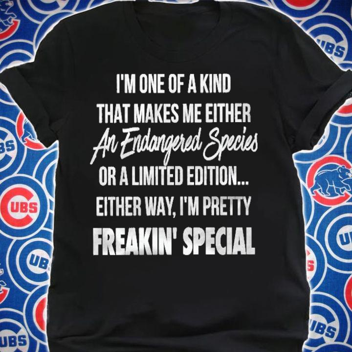 Im One Of A Kind That Makes Me Either An Endangered Species Or A Limited Edition Shirt t-shirt