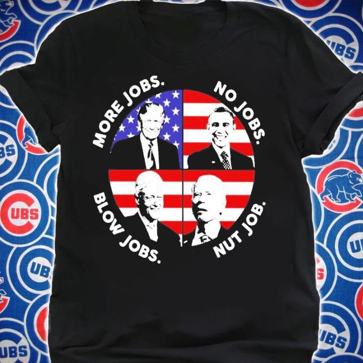 Donald Trump More Jobs Obama No Jobs Bill Clinton Blow Jobs Joe Biden Nut Job Shirt t-shirt shirt