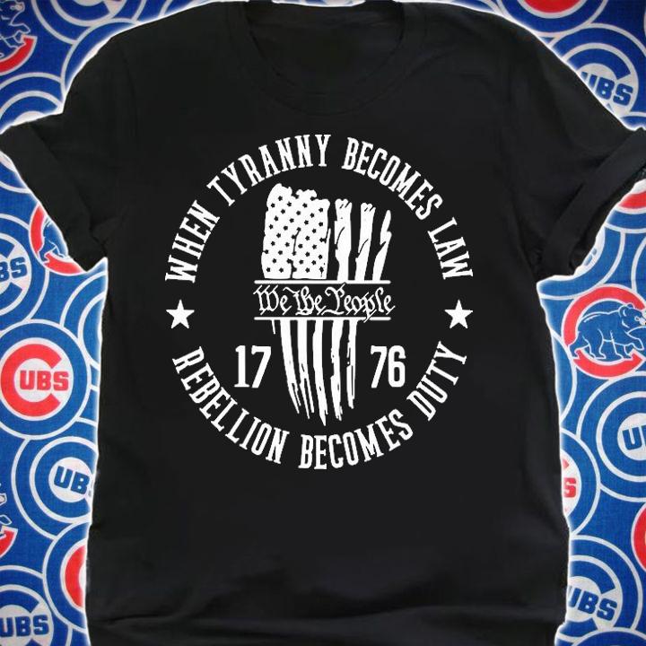 When Tyranny Becomes Law Rebellion Becomes Duty 1776 We The People T-Shirt t-shirt
