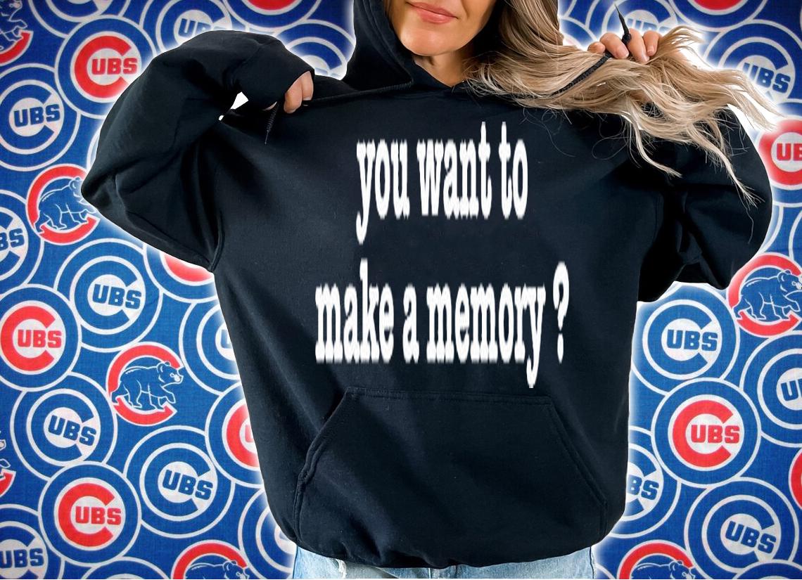 You Want To Make A Memory T-Shirt t-shirt hoodie