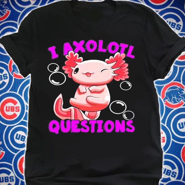 I Axolotl Questions I Ask A Lot Of Questions T-Shirt t-shirt shirt
