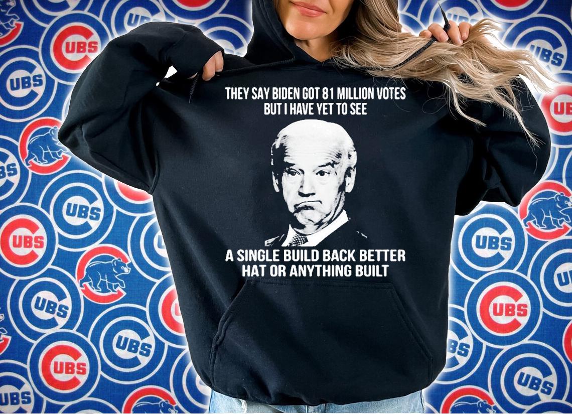 They Say Biden Got 81 Million Votes But I Have Yet To See A Single Build Back Better Hat Or Anything Built T-Shirt t-shirt hoodie