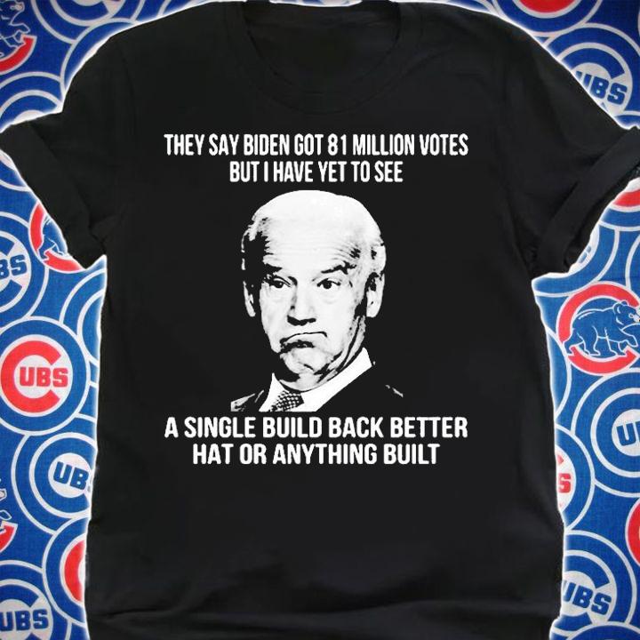 They Say Biden Got 81 Million Votes But I Have Yet To See A Single Build Back Better Hat Or Anything Built T-Shirt t-shirt shirt