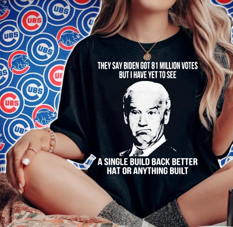 They Say Biden Got 81 Million Votes But I Have Yet To See A Single Build Back Better Hat Or Anything Built T-Shirt t-shirt woman shirt