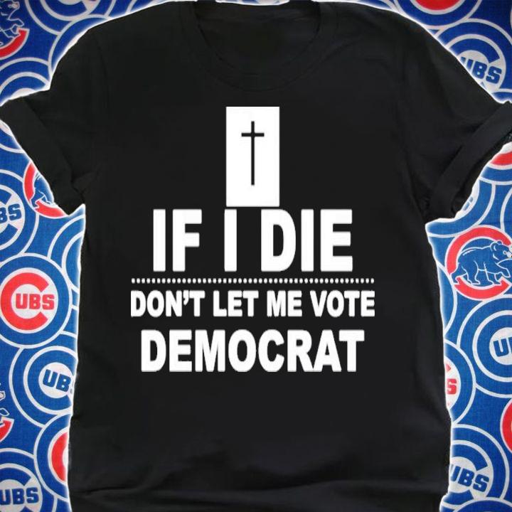 If I Die Don't Let Me Vote Democrat Shirt shirt