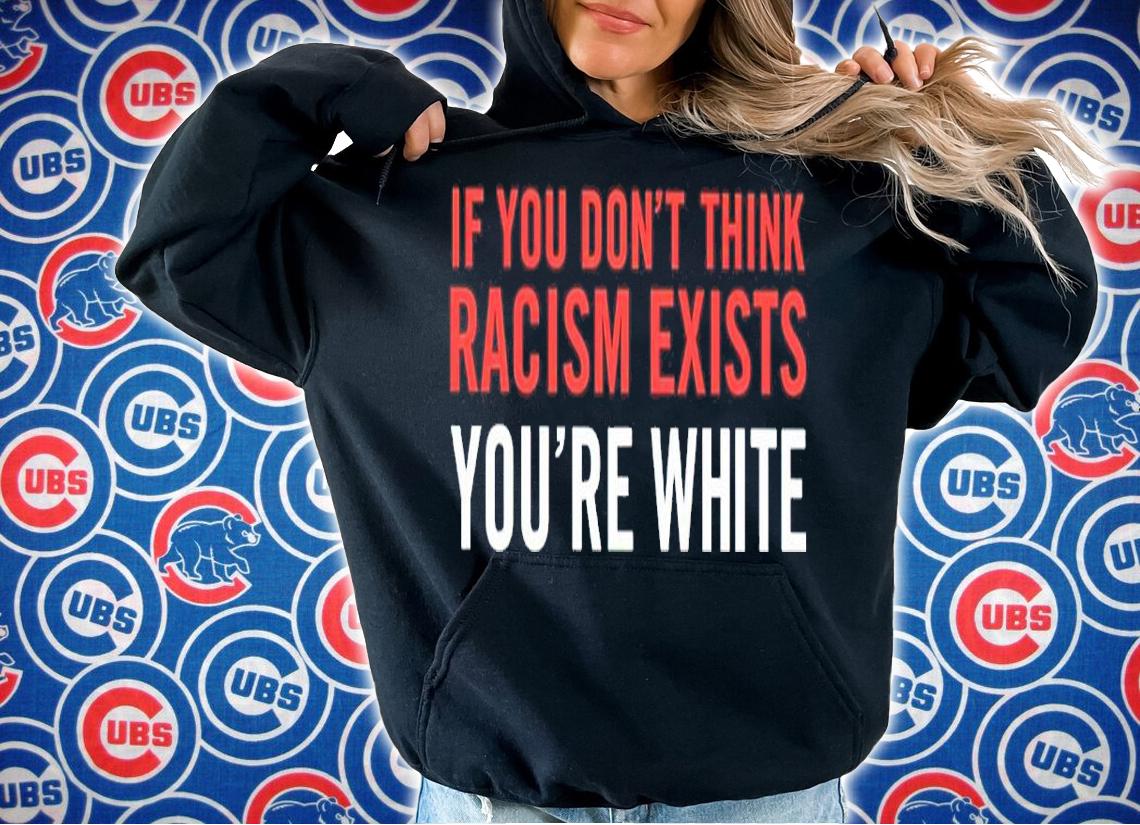 If You Don't Think Racism Exists You're White Shirt hoodie